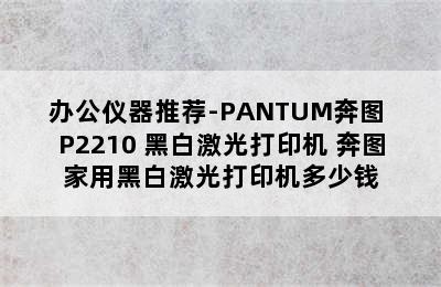 办公仪器推荐-PANTUM奔图 P2210 黑白激光打印机 奔图家用黑白激光打印机多少钱